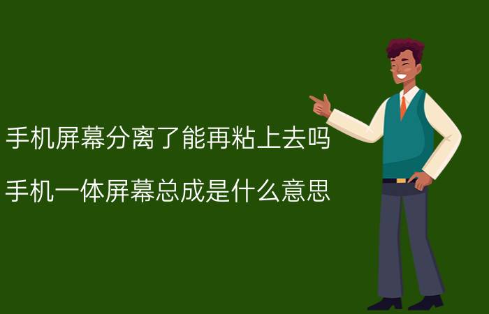 手机屏幕分离了能再粘上去吗 手机一体屏幕总成是什么意思？